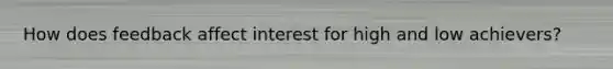 How does feedback affect interest for high and low achievers?