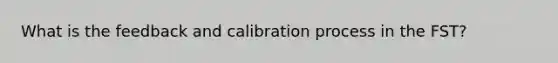 What is the feedback and calibration process in the FST?