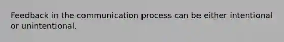 Feedback in <a href='https://www.questionai.com/knowledge/kTysIo37id-the-communication-process' class='anchor-knowledge'>the communication process</a> can be either intentional or unintentional.