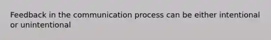 Feedback in <a href='https://www.questionai.com/knowledge/kTysIo37id-the-communication-process' class='anchor-knowledge'>the communication process</a> can be either intentional or unintentional