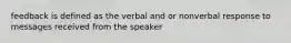 feedback is defined as the verbal and or nonverbal response to messages received from the speaker