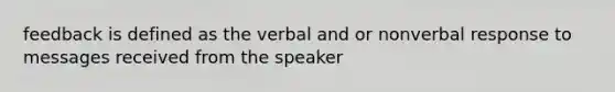 feedback is defined as the verbal and or nonverbal response to messages received from the speaker