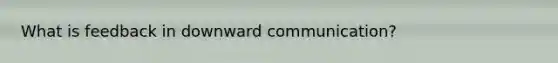 What is feedback in downward communication?