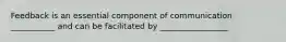 Feedback is an essential component of communication ___________ and can be facilitated by _________________