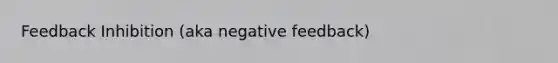 Feedback Inhibition (aka negative feedback)