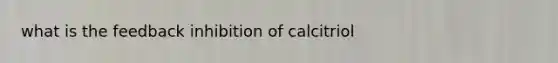 what is the feedback inhibition of calcitriol