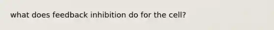 what does feedback inhibition do for the cell?