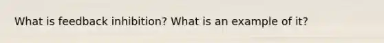 What is feedback inhibition? What is an example of it?