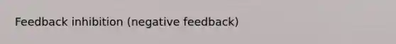 Feedback inhibition (negative feedback)