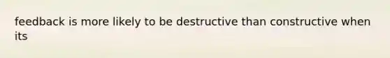 feedback is more likely to be destructive than constructive when its