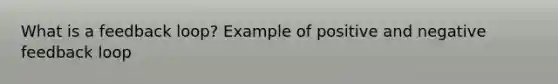 What is a feedback loop? Example of positive and negative feedback loop