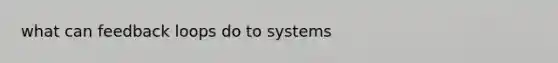 what can feedback loops do to systems