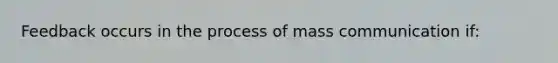 Feedback occurs in the process of mass communication if: