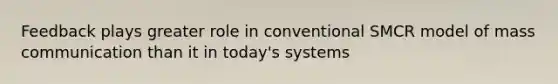 Feedback plays greater role in conventional SMCR model of mass communication than it in today's systems