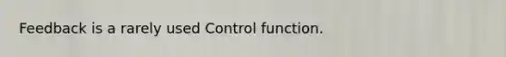 Feedback is a rarely used Control function.