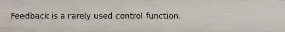 Feedback is a rarely used control function.