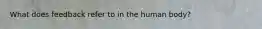 What does feedback refer to in the human body?