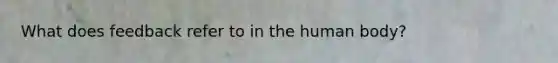 What does feedback refer to in the human body?