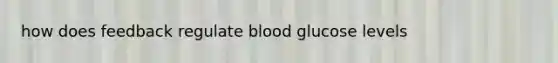 how does feedback regulate blood glucose levels