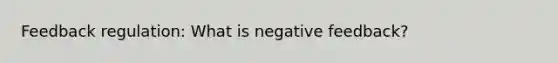 Feedback regulation: What is negative feedback?