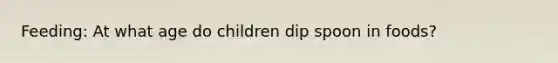 Feeding: At what age do children dip spoon in foods?