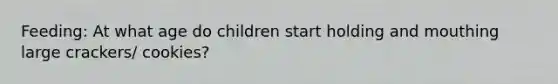 Feeding: At what age do children start holding and mouthing large crackers/ cookies?