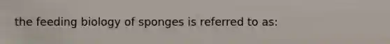 the feeding biology of sponges is referred to as: