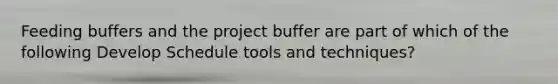 Feeding buffers and the project buffer are part of which of the following Develop Schedule tools and techniques?