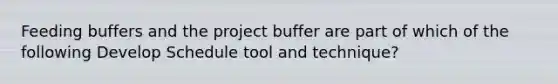 Feeding buffers and the project buffer are part of which of the following Develop Schedule tool and technique?