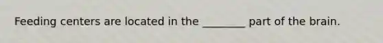 Feeding centers are located in the ________ part of the brain.