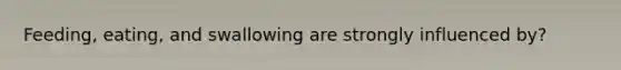 Feeding, eating, and swallowing are strongly influenced by?