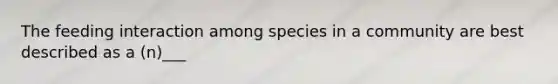 The feeding interaction among species in a community are best described as a (n)___