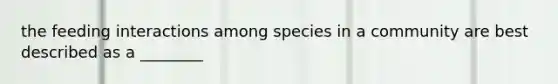 the feeding interactions among species in a community are best described as a ________