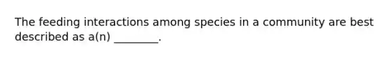 The feeding interactions among species in a community are best described as a(n) ________.