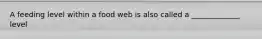A feeding level within a food web is also called a _____________ level