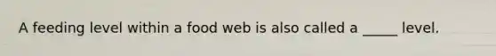 A feeding level within a food web is also called a _____ level.