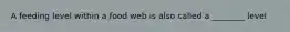 A feeding level within a food web is also called a ________ level