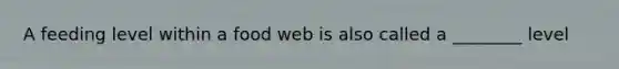 A feeding level within a food web is also called a ________ level