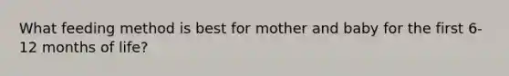 What feeding method is best for mother and baby for the first 6-12 months of life?