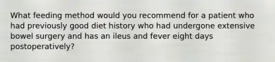 What feeding method would you recommend for a patient who had previously good diet history who had undergone extensive bowel surgery and has an ileus and fever eight days postoperatively?