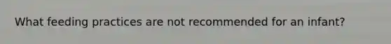 What feeding practices are not recommended for an infant?