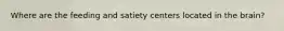Where are the feeding and satiety centers located in the brain?