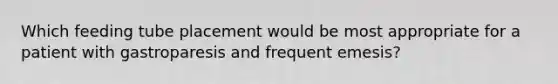 Which feeding tube placement would be most appropriate for a patient with gastroparesis and frequent emesis?