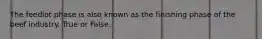 The feedlot phase is also known as the finishing phase of the beef industry. True or False.