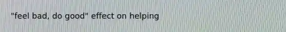 "feel bad, do good" effect on helping