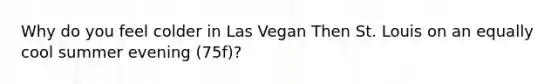 Why do you feel colder in Las Vegan Then St. Louis on an equally cool summer evening (75f)?