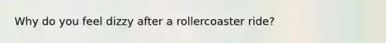 Why do you feel dizzy after a rollercoaster ride?
