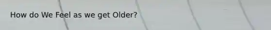 How do We Feel as we get Older?