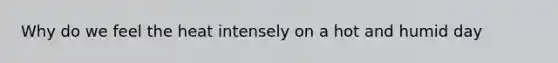 Why do we feel the heat intensely on a hot and humid day