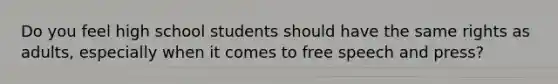 Do you feel high school students should have the same rights as adults, especially when it comes to free speech and press?